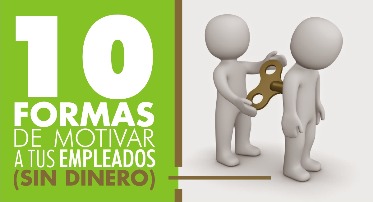 10 Formas de Motivar a tus Empleados (Sin Dinero) 10 Formas de Motivar a tus Empleados (Sin Dinero)
