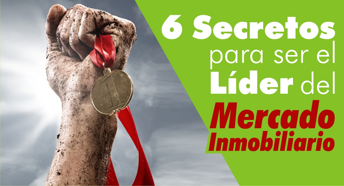 6 Secretos para ser el Líder del Mercado Inmobiliario 6 Secretos para ser el Líder del Mercado Inmobiliario